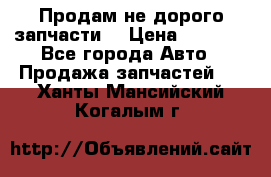 Продам не дорого запчасти  › Цена ­ 2 000 - Все города Авто » Продажа запчастей   . Ханты-Мансийский,Когалым г.